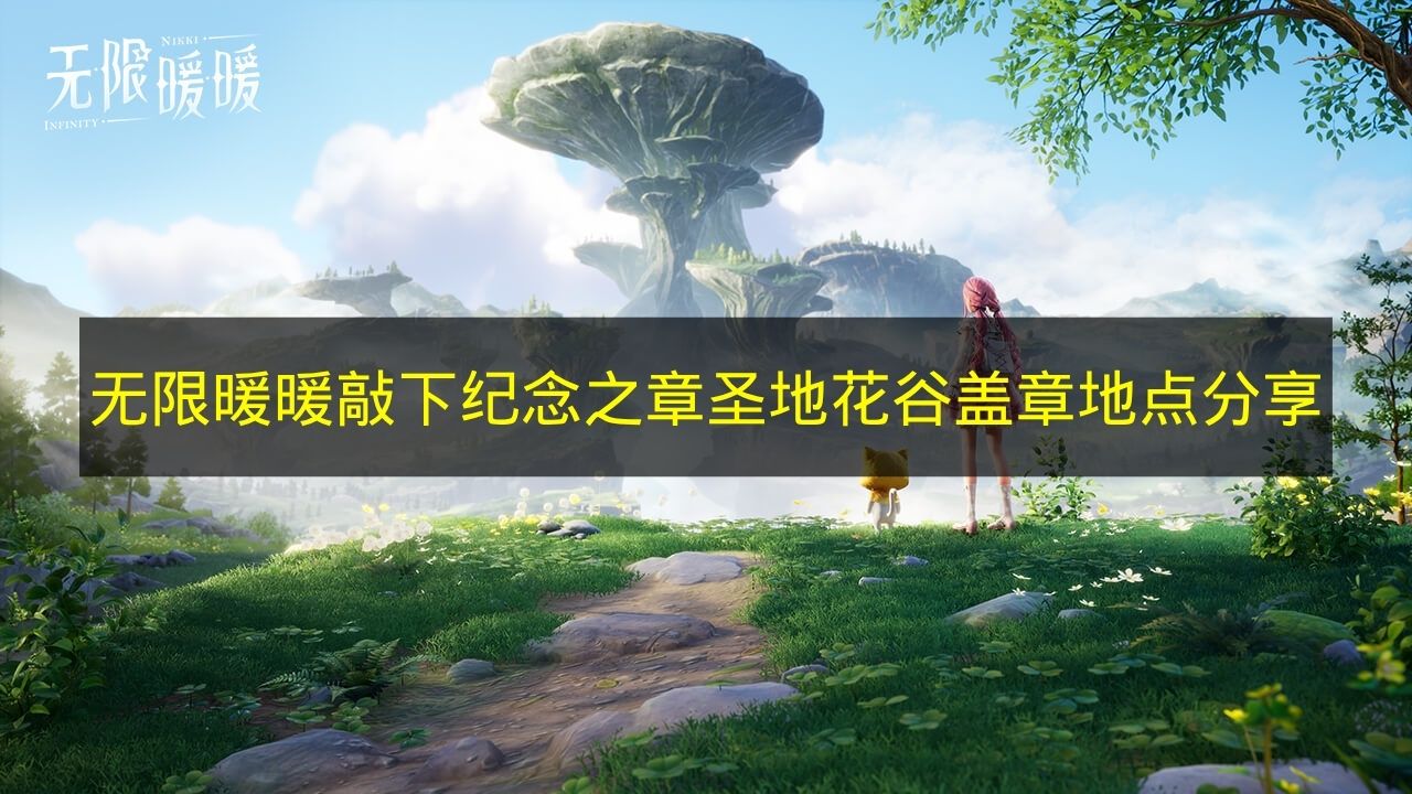 无限暖暖敲下纪念之章圣地花谷盖章地点分享 无限暖暖敲下纪念之章圣地花谷盖章在哪