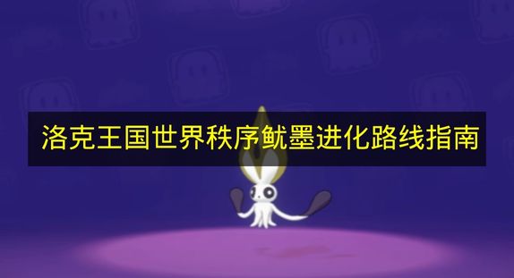 洛克王国世界秩序鱿墨进化路线指南 洛克王国世界秩序鱿墨怎么进化
