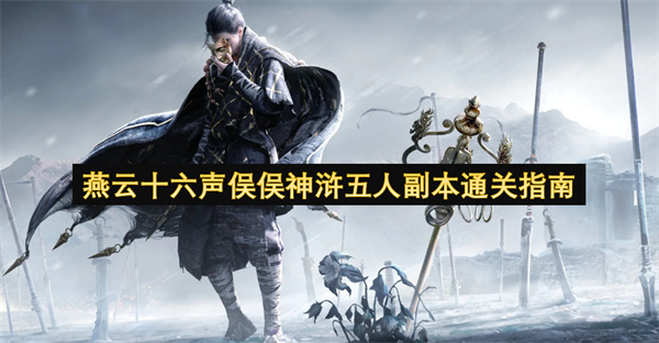燕云十六声俣俣神浒五人副本通关指南