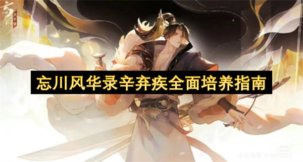 忘川风华录辛弃疾全面培养指南