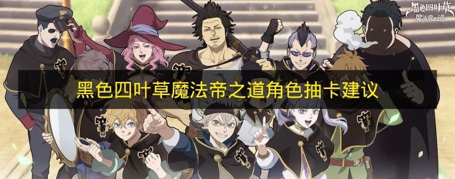 黑色四叶草魔法帝之道角色抽卡建议 黑色四叶草抽哪些角色