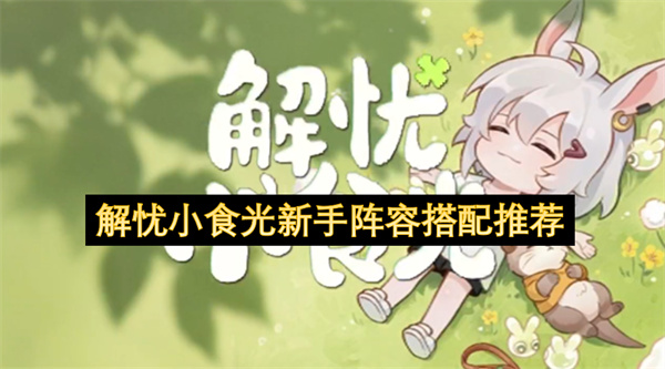 解忧小食光新手阵容搭配推荐