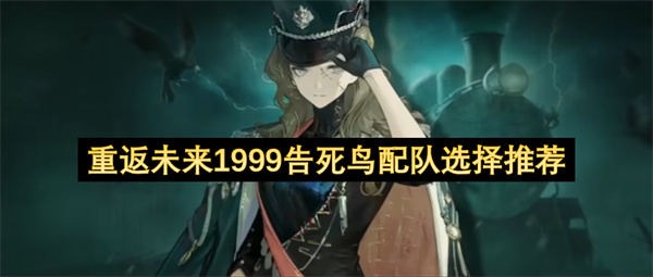 重返未来1999告死鸟配队选择推荐