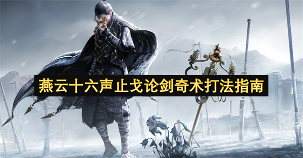 燕云十六声止戈论剑奇术打法指南