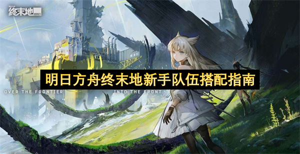 明日方舟终末地新手队伍搭配指南