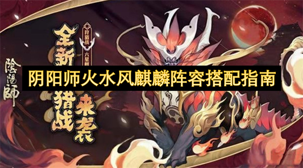阴阳师火水风麒麟阵容搭配指南