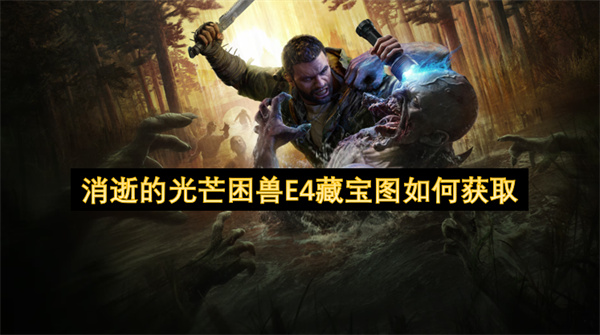 消逝的光芒困兽E4藏宝图如何获取