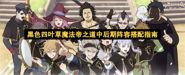 黑色四叶草魔法帝之道中后期阵容搭配指南