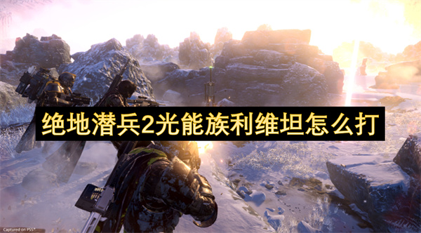 绝地潜兵2光能族利维坦怎么打