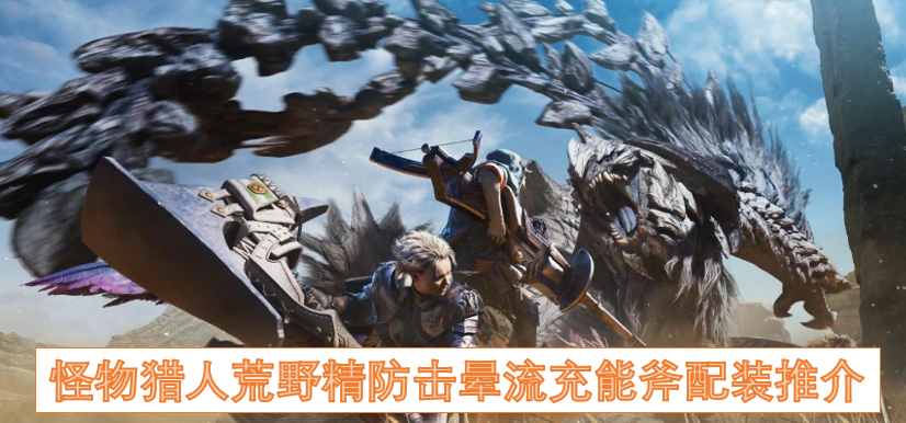 怪物猎人荒野精防击晕流充能斧配装推介