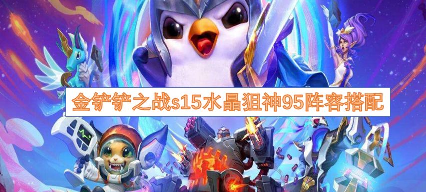 金铲铲之战s15水晶狙神95阵容搭配