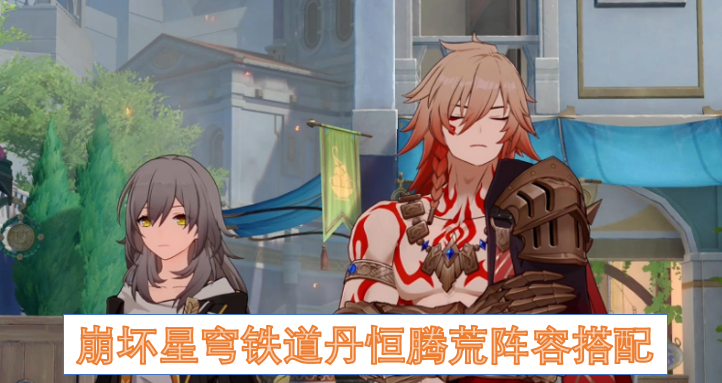 崩坏星穹铁道丹恒腾荒阵容搭配