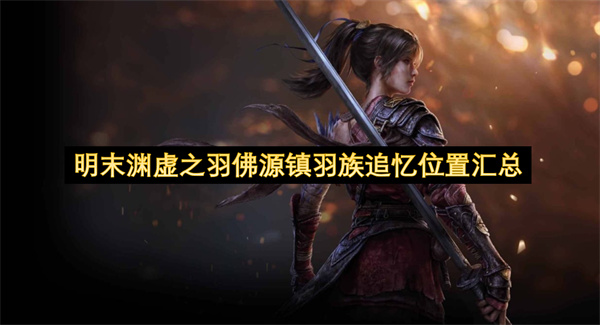 明末渊虚之羽佛源镇羽族追忆位置汇总