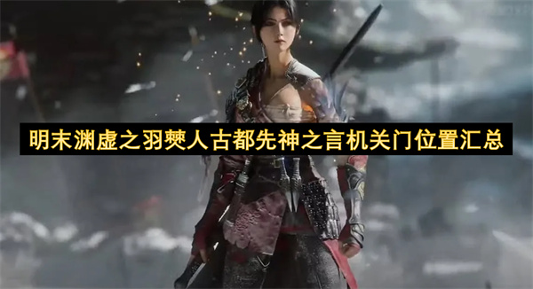 明末渊虚之羽僰人古都先神之言机关门位置汇总