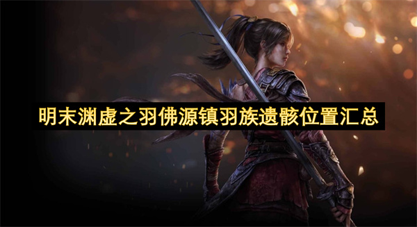 明末渊虚之羽佛源镇羽族遗骸位置汇总