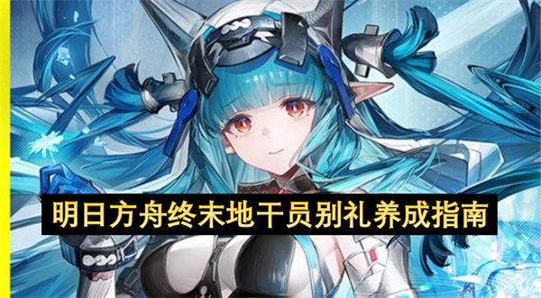 明日方舟终末地干员别礼养成指南