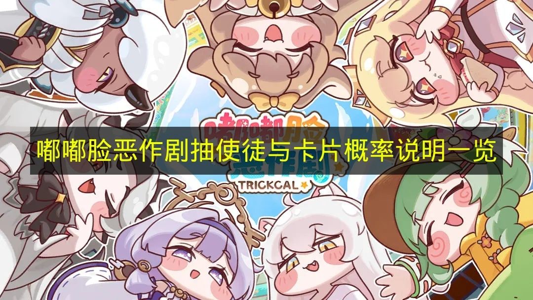 嘟嘟脸恶作剧抽使徒与卡片概率说明一览 嘟嘟脸恶作剧卡池概率是多少