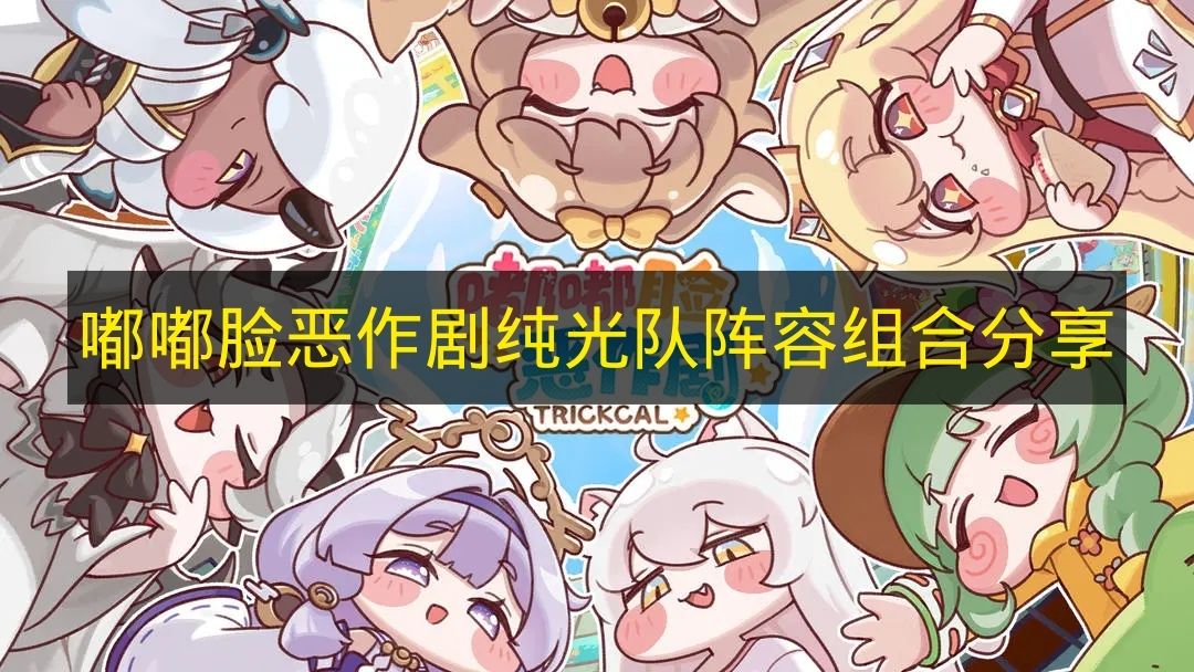 嘟嘟脸恶作剧纯光队阵容组合分享 嘟嘟脸恶作剧纯光队怎么搭配