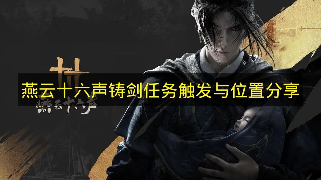 燕云十六声铸剑任务触发与位置分享 燕云十六声铸剑任务怎么触发
