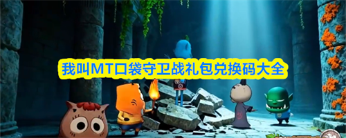 我叫MT口袋守卫战兑换码合集-我叫MT口袋守卫战礼包兑换码大全