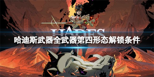 哈迪斯武器全武器第四形态解锁条件-哈迪斯武器怎么解锁形态