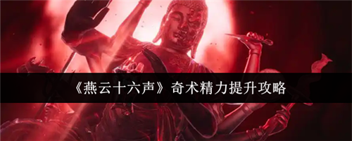 燕云十六声奇术精力怎么提升 燕云十六声奇术精力提升攻略