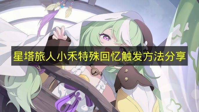 星塔旅人小禾特殊回忆触发方法分享 小禾特殊回忆怎么触发