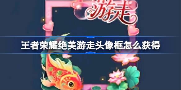 王者荣耀绝美游走头像框获取方法详情