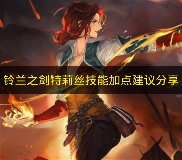 铃兰之剑特莉丝技能加点建议分享 铃兰之剑特莉丝技能怎么加点