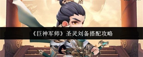 巨神军师圣灵刘备搭配攻略-巨神军师圣灵刘备搭配推荐