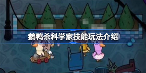 鹅鸭杀科学家怎么玩 鹅鸭杀科学家玩法介绍