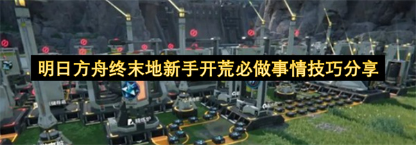 明日方舟终末地新手开荒必做事情技巧分享