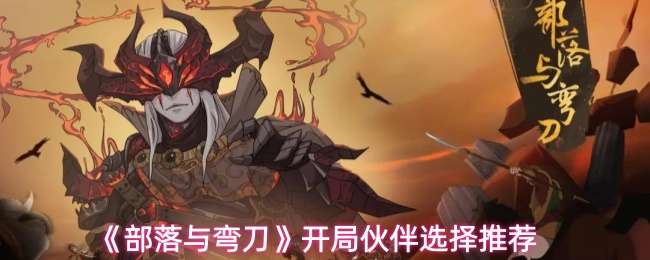 《部落与弯刀》开局伙伴选择推荐