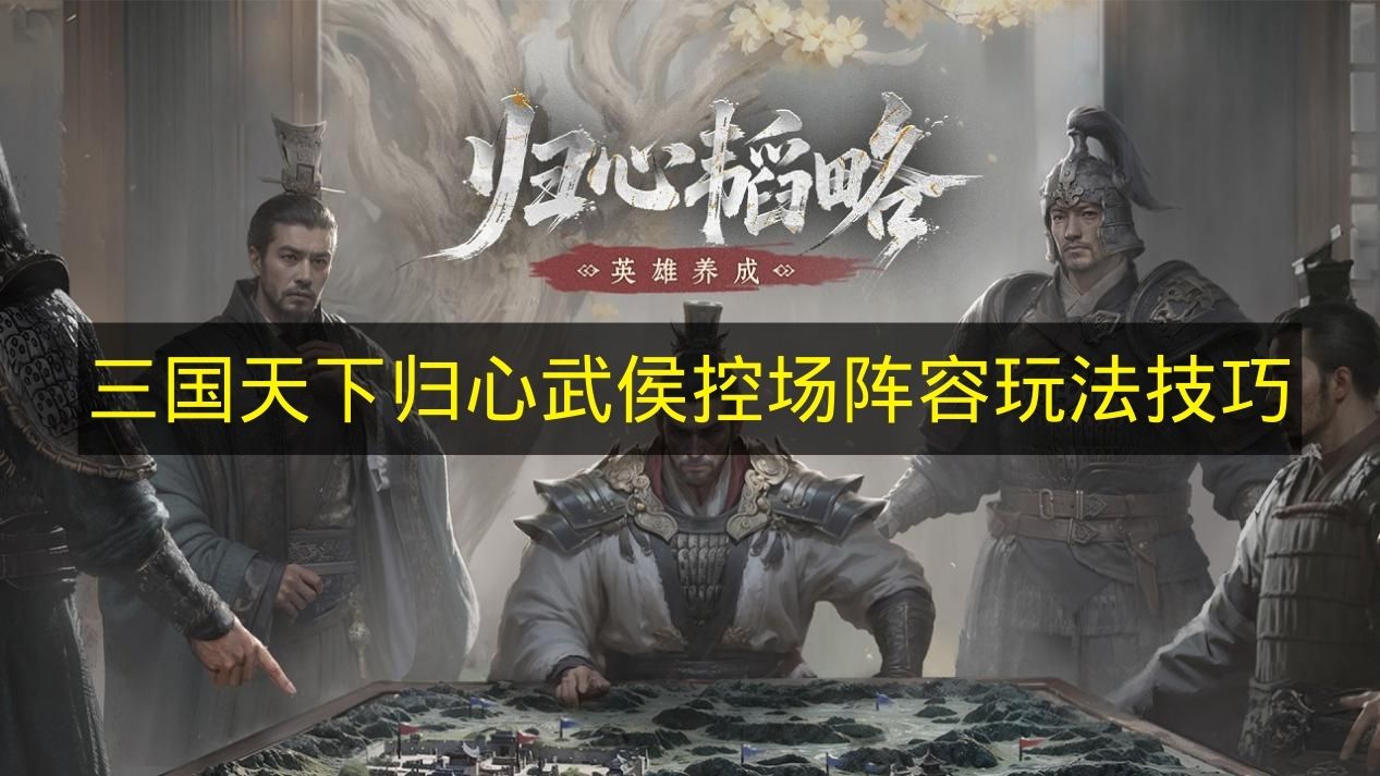 三国天下归心武侯控场阵容玩法技巧 三国天下归心武侯控场阵容怎么玩