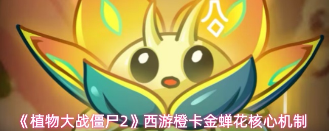 《植物大战僵尸2》西游橙卡金蝉花核心机制