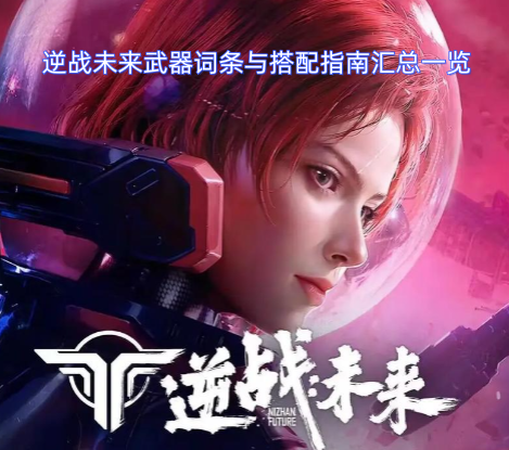 逆战未来武器词条与搭配指南汇总一览