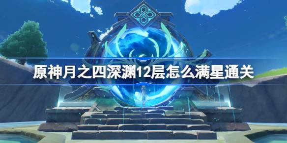 原神月之四深渊12层怎么满星通关一览