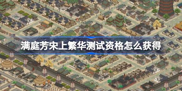 满庭芳宋上繁华测试资格获取方法详情