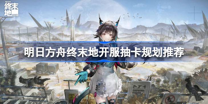 明日方舟终末地开服抽卡该怎么抽一览