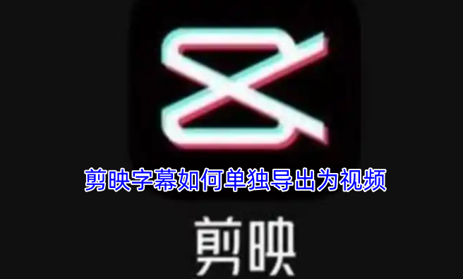 剪映字幕如何单独导出为视频