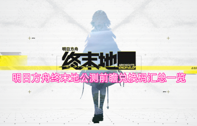 明日方舟终末地公测前瞻兑换码汇总一览