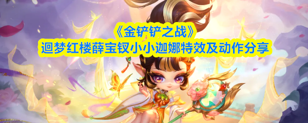 《金铲铲之战》迴梦红楼薛宝钗小小迦娜特效及动作分享