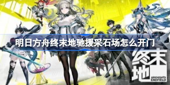 明日方舟终末地驰援采石场开门方法详情