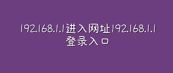 192.168.1.1路由器登录入口通用地址大全-192.168.1.1各品牌路由共用地址全参考