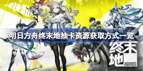 明日方舟终末地抽卡资源获取方式详情