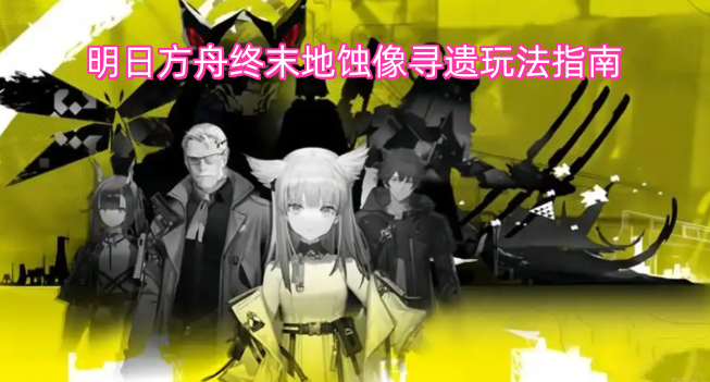 明日方舟终末地蚀像寻遗玩法指南