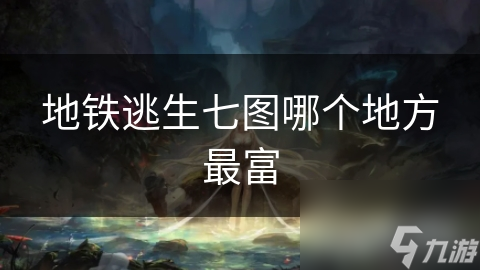 地铁逃生七图哪个地方最富