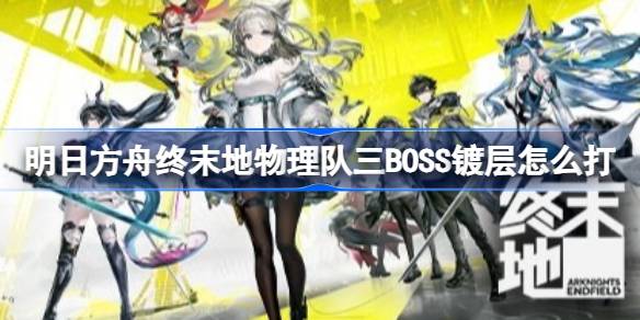 明日方舟终末地物理队三BOSS镀层打法详情