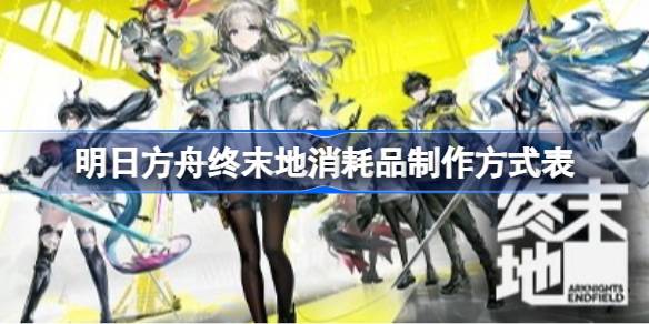 明日方舟终末地消耗品制作方式表一览