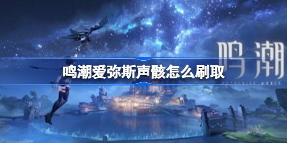 鸣潮爱弥斯声骸刷取线路一览